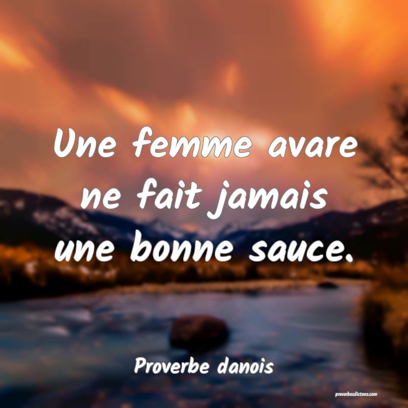 Une femme avare ne fait jamais une bonne sauce.