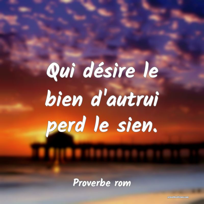 Qui désire le bien d'autrui perd le sien.