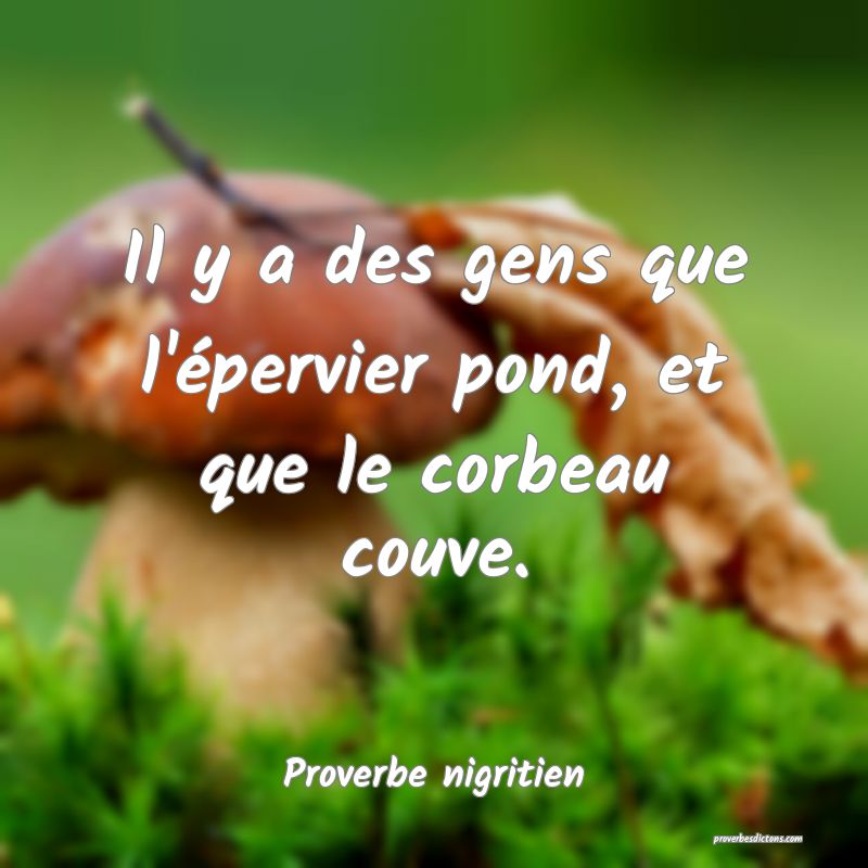 Il y a des gens que l'épervier pond, et que le corbeau couve.