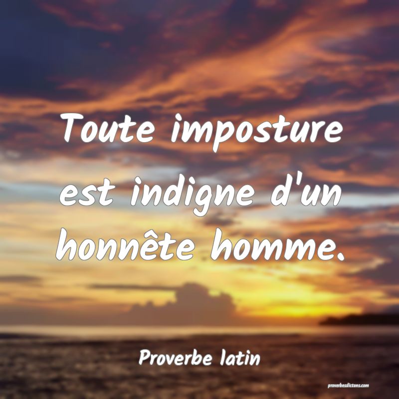 Toute imposture est indigne d'un honnête homme.