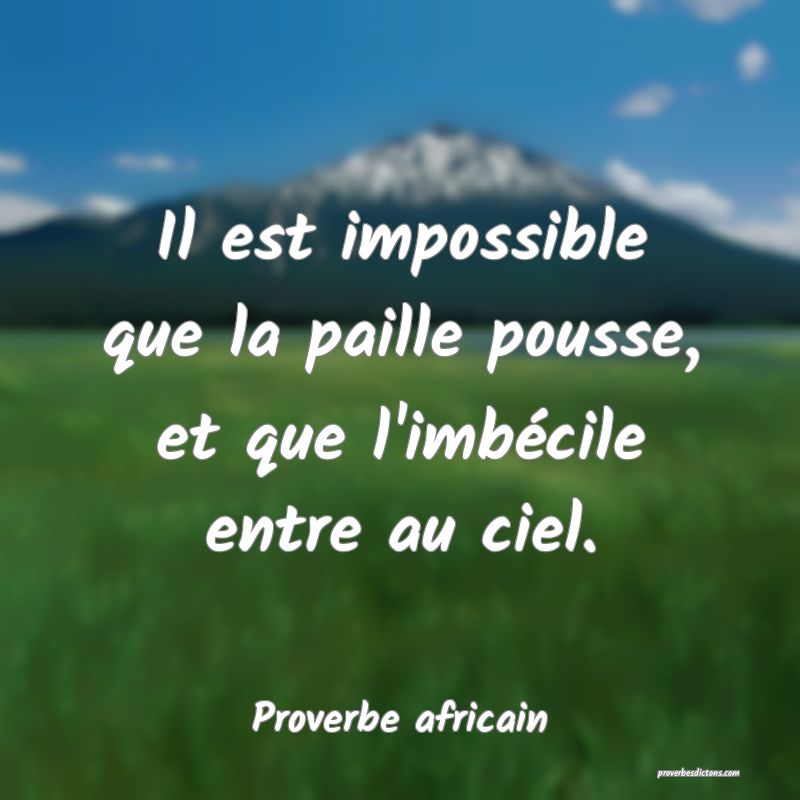 Il est impossible que la paille pousse, et que l'imbécile entre au ciel.