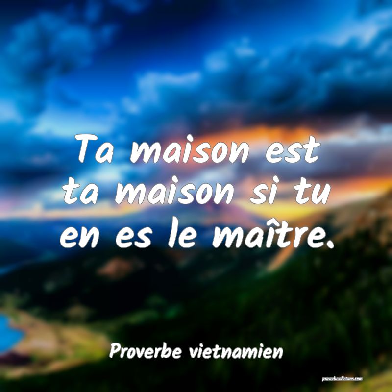 Ta maison est ta maison si tu en es le maître.