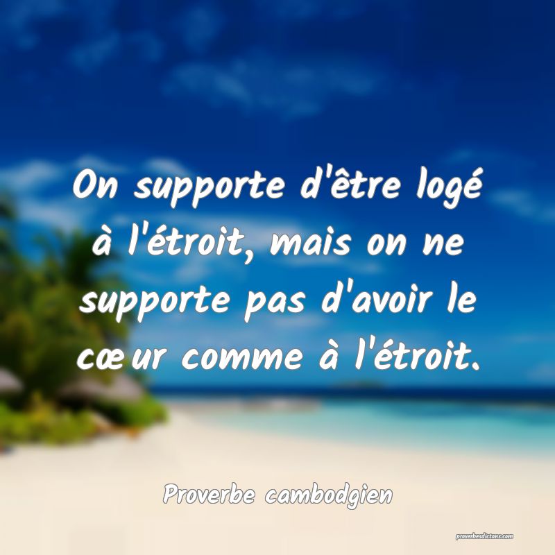 On supporte d'être logé à l'étroit, mais on ne supporte pas d'avoir le cœur comme à l'étroit.