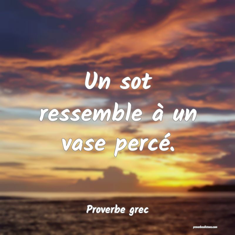 Un sot ressemble à un vase percé.