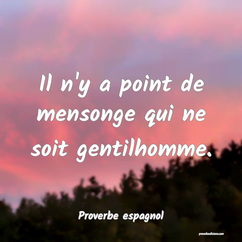 Il n'y a point de mensonge qui ne soit gentilhomme.