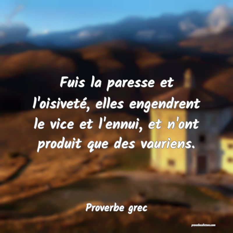 Fuis la paresse et l'oisiveté, elles engendrent le vice et l'ennui, et n'ont produit que des vauriens.