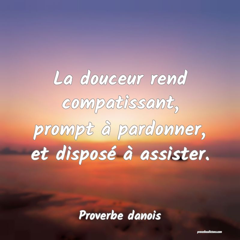 La douceur rend compatissant, prompt à pardonner, et disposé à assister.