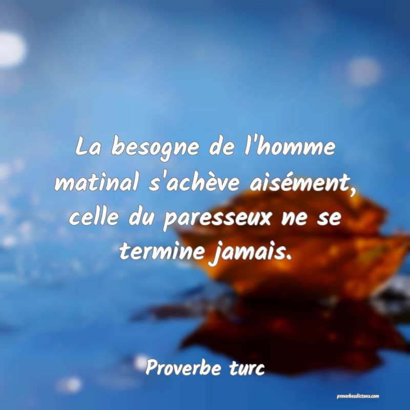 La besogne de l'homme matinal s'achève aisément, celle du paresseux ne se termine jamais.