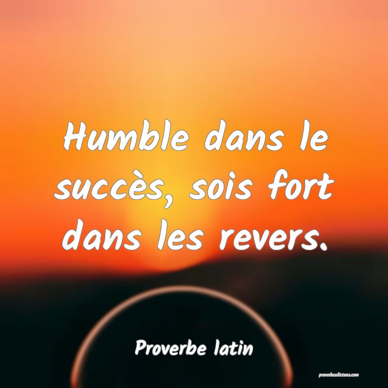 Humble dans le succès, sois fort dans les revers.