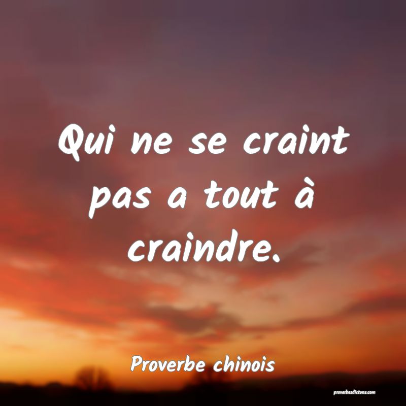Qui ne se craint pas a tout à craindre.
