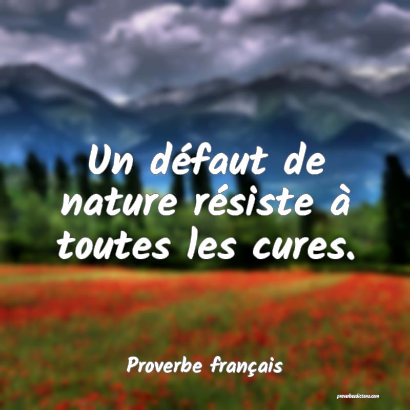 Un défaut de nature résiste à toutes les cures.