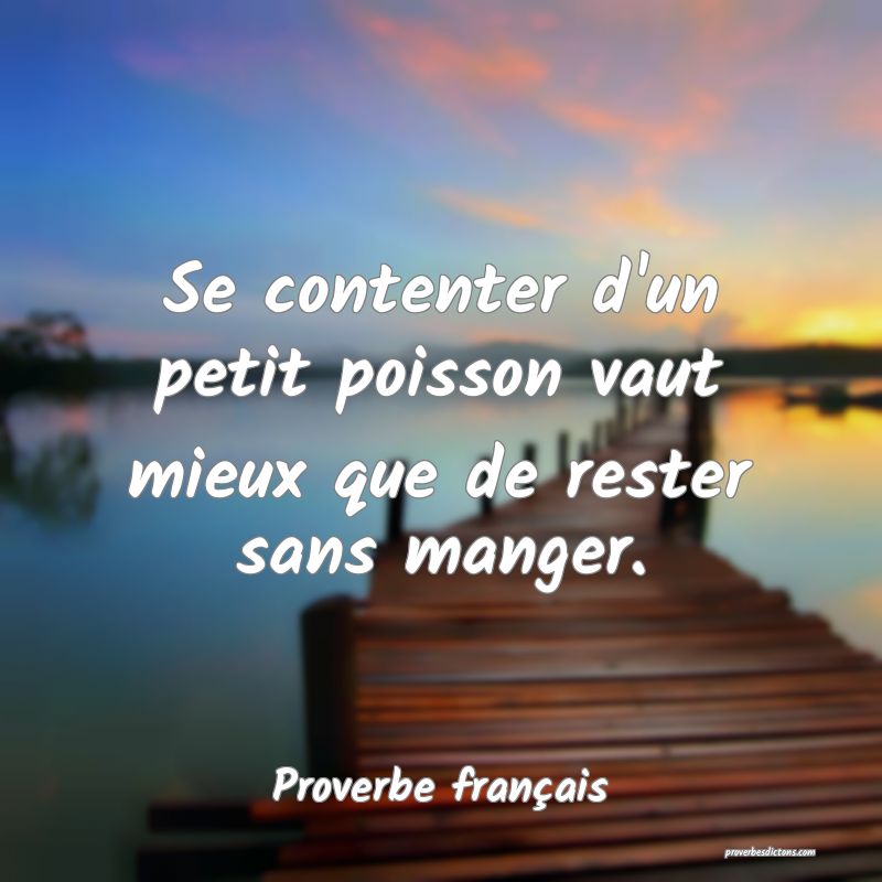 Se contenter d'un petit poisson vaut mieux que de rester sans manger.