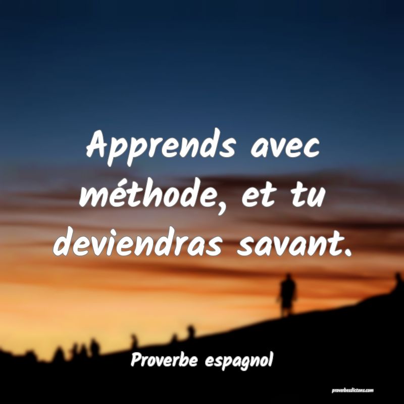Apprends avec méthode, et tu deviendras savant.