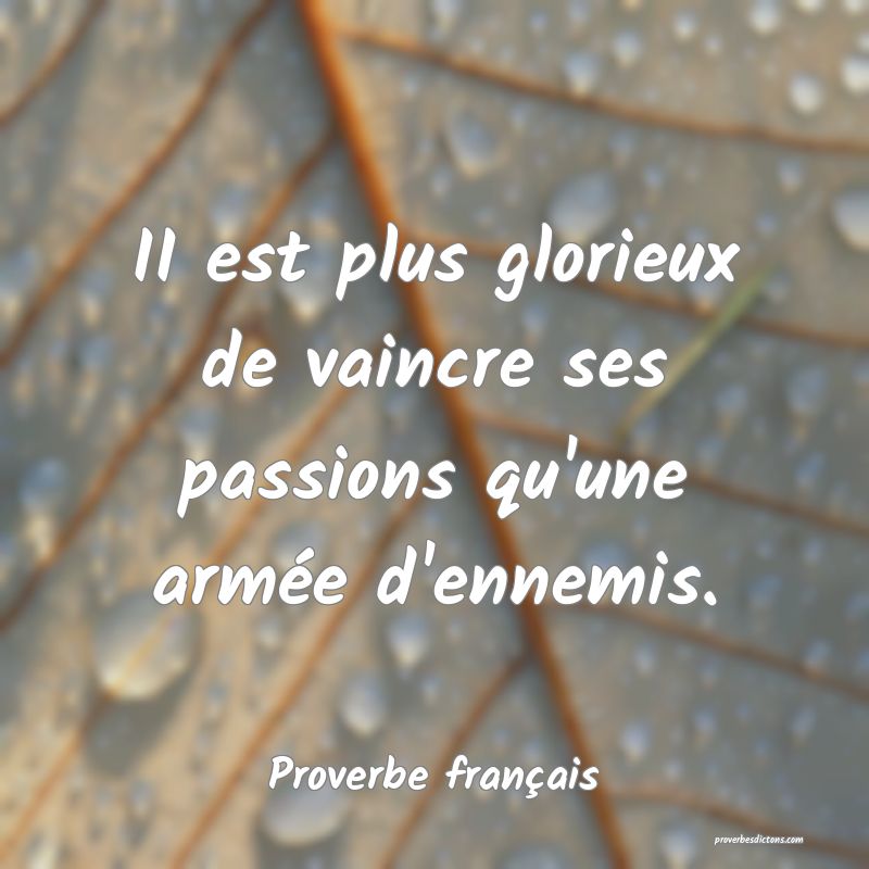 II est plus glorieux de vaincre ses passions qu'une armée d'ennemis.