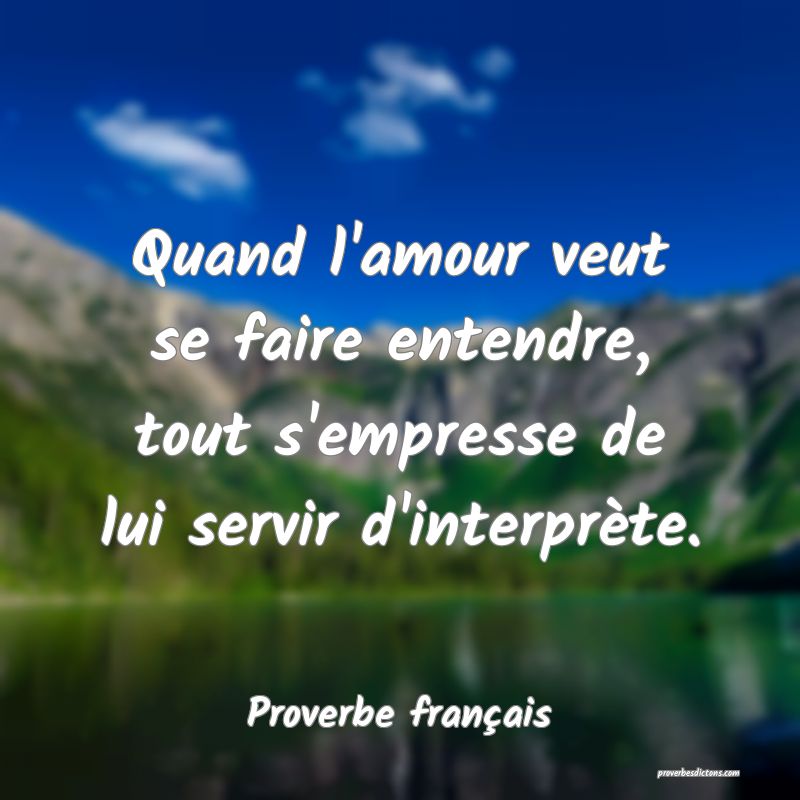 Quand l'amour veut se faire entendre, tout s'empresse de lui servir d'interprète.