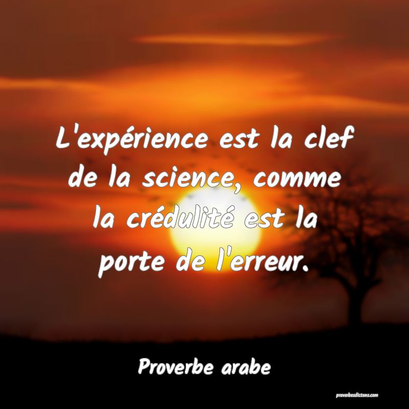 L'expérience est la clef de la science, comme la crédulité est la porte de l'erreur.