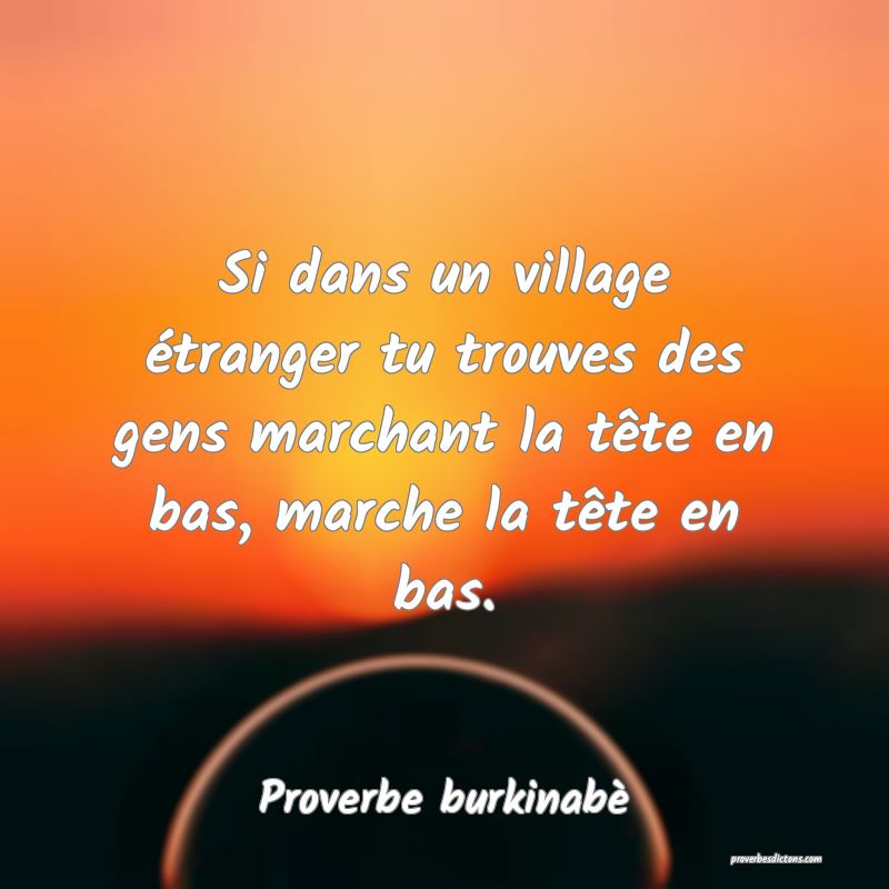 Si dans un village étranger tu trouves des gens marchant la tête en bas, marche la tête en bas.