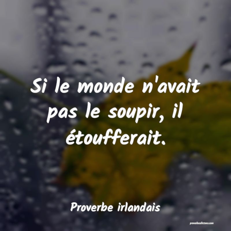 Si le monde n'avait pas le soupir, il étoufferait.