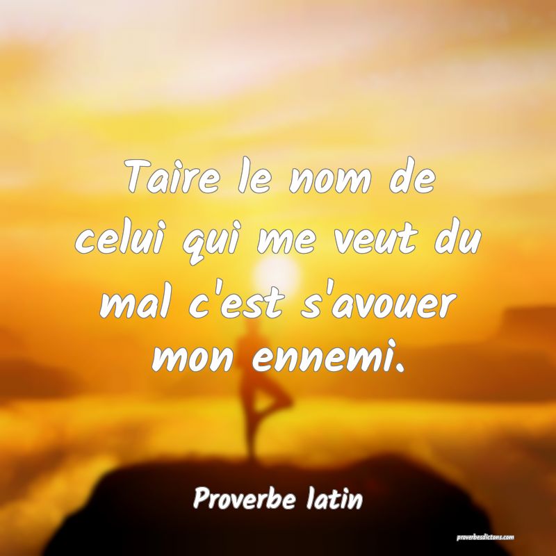 Taire le nom de celui qui me veut du mal c'est s'avouer mon ennemi.