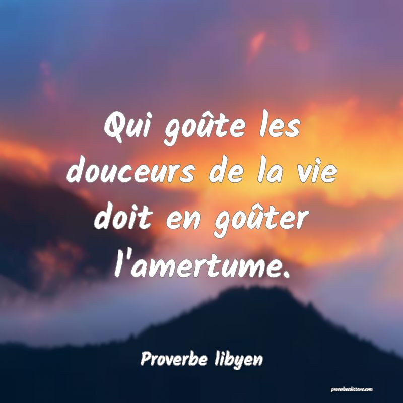 Qui goûte les douceurs de la vie doit en goûter l'amertume.