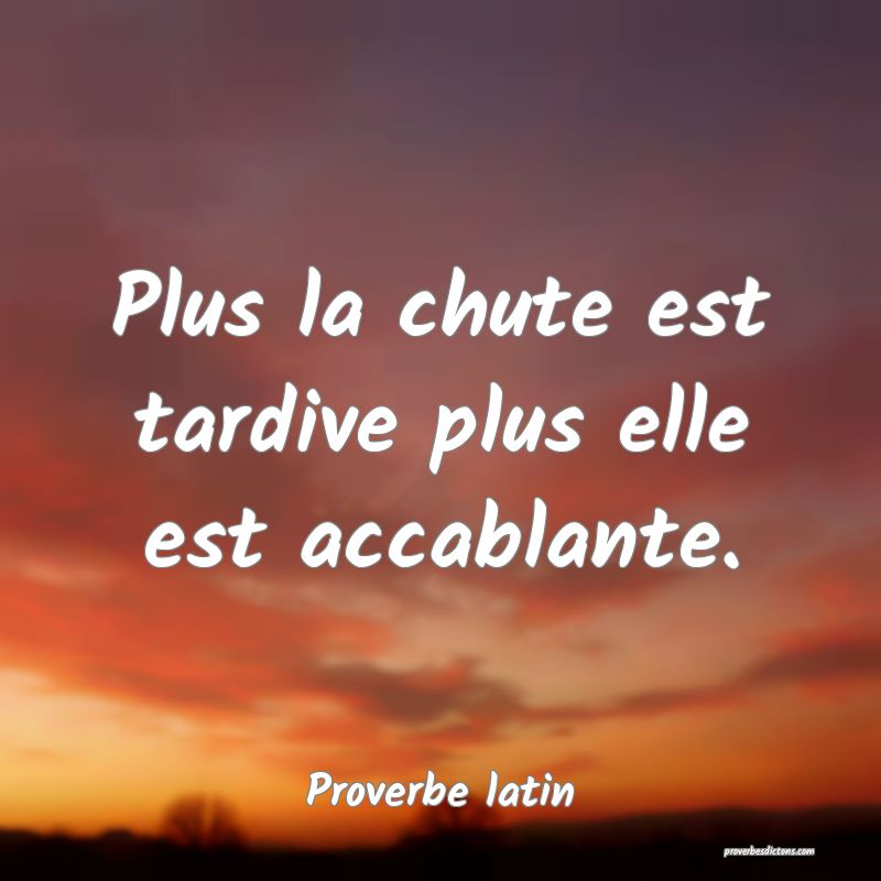 Plus la chute est tardive plus elle est accablante.