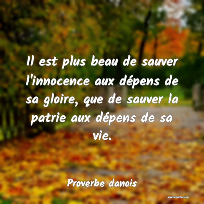 Il est plus beau de sauver l'innocence aux dépens de sa gloire, que de sauver la patrie aux dépens de sa vie.