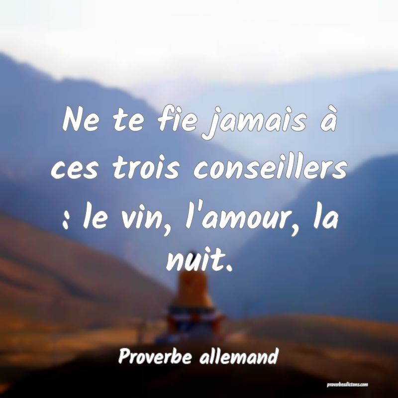 Ne te fie jamais à ces trois conseillers : le vin, l'amour, la nuit.