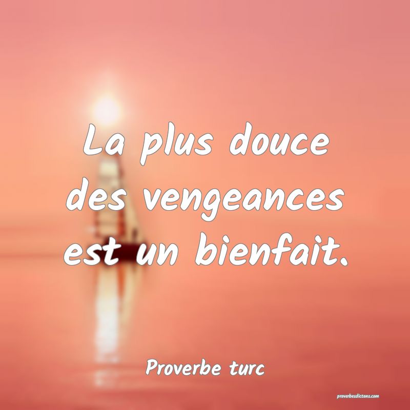 La plus douce des vengeances est un bienfait.