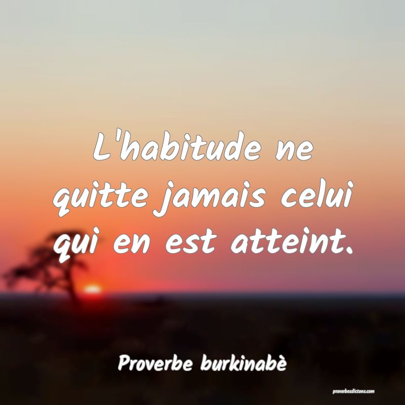 L'habitude ne quitte jamais celui qui en est atteint.