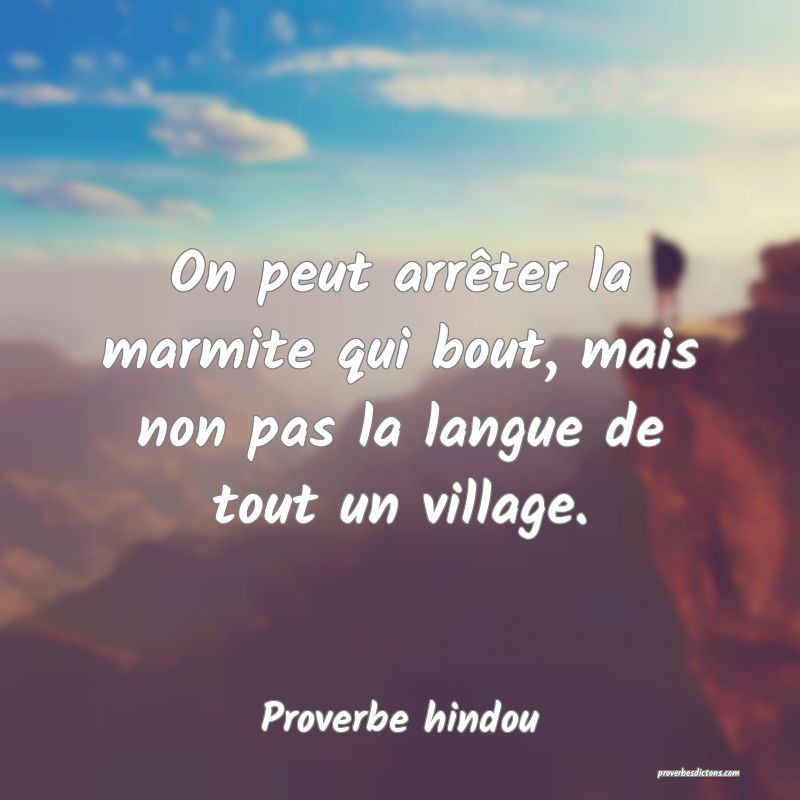 On peut arrêter la marmite qui bout, mais non pas la langue de tout un village.