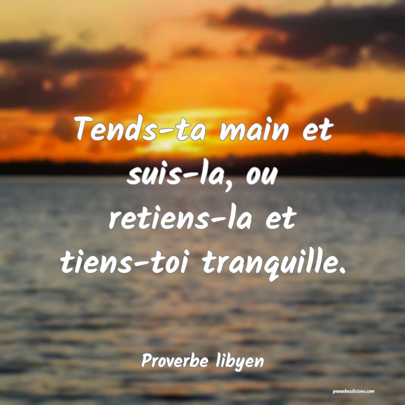 Tends-ta main et suis-la, ou retiens-la et tiens-toi tranquille.