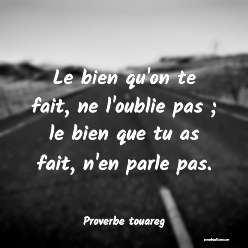 Le bien qu'on te fait, ne l'oublie pas ; le bien que tu as fait, n'en parle pas.