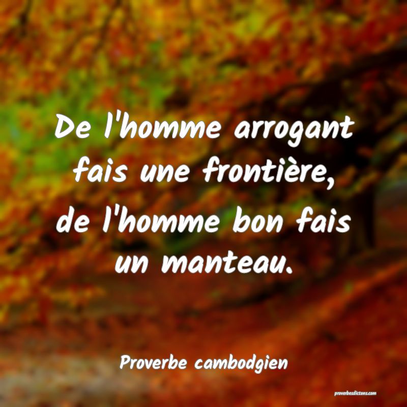 De l'homme arrogant fais une frontière, de l'homme bon fais un manteau.