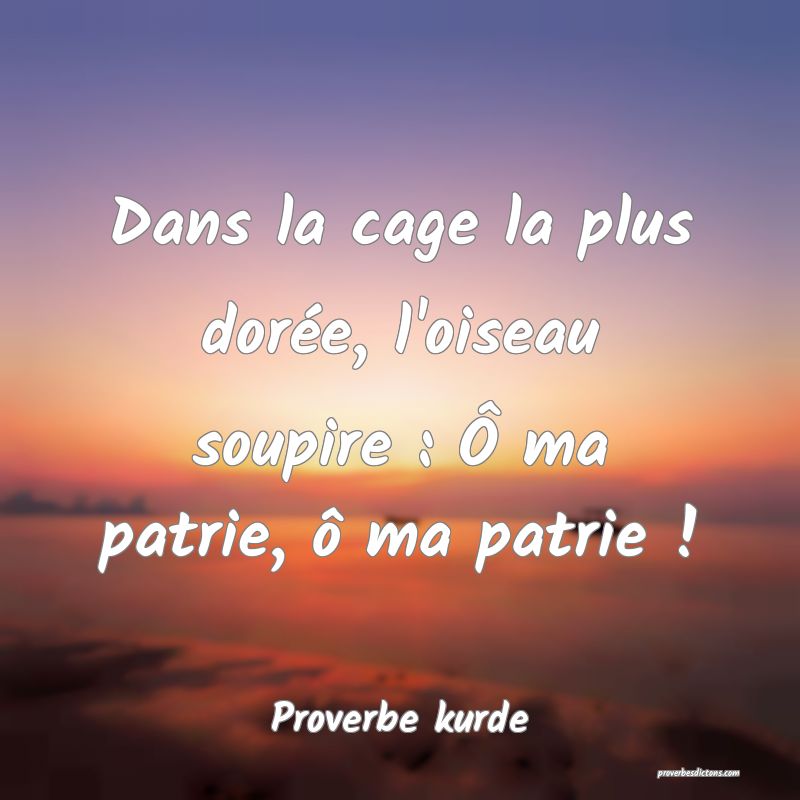 Dans la cage la plus dorée, l'oiseau soupire : Ô ma patrie, ô ma patrie !