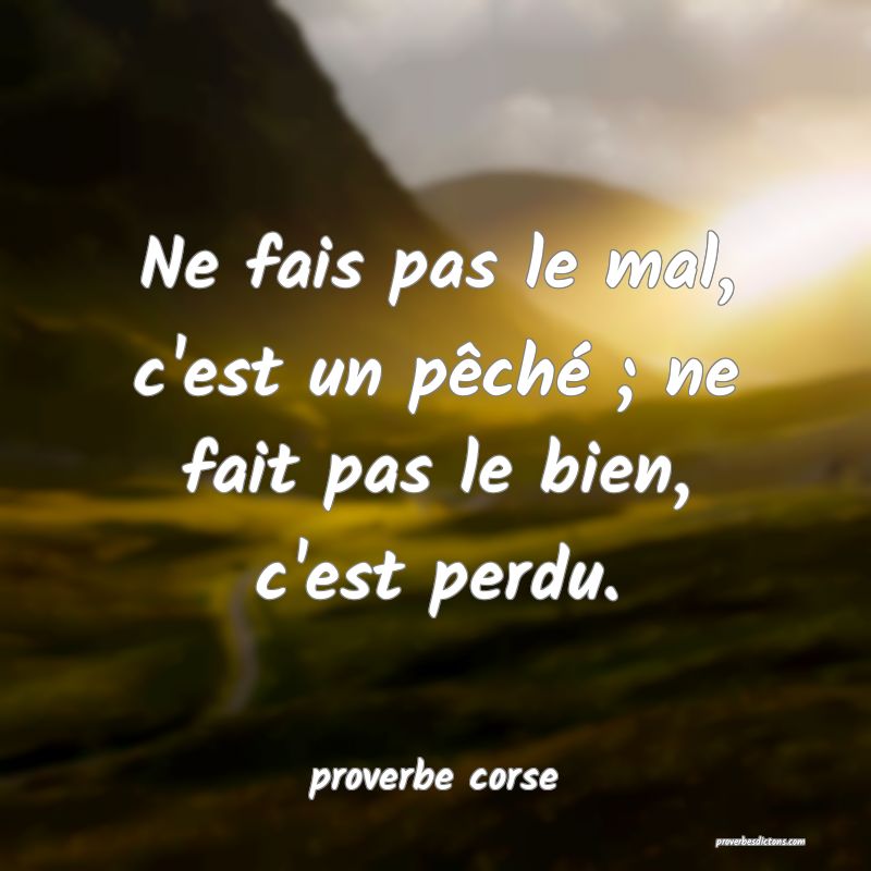  Ne fais pas le mal, c'est un pêché ; ne fait pas le bien, c'est perdu.
