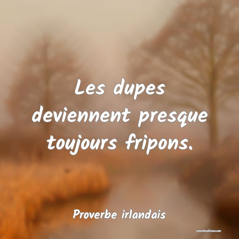 Les dupes deviennent presque toujours fripons.
