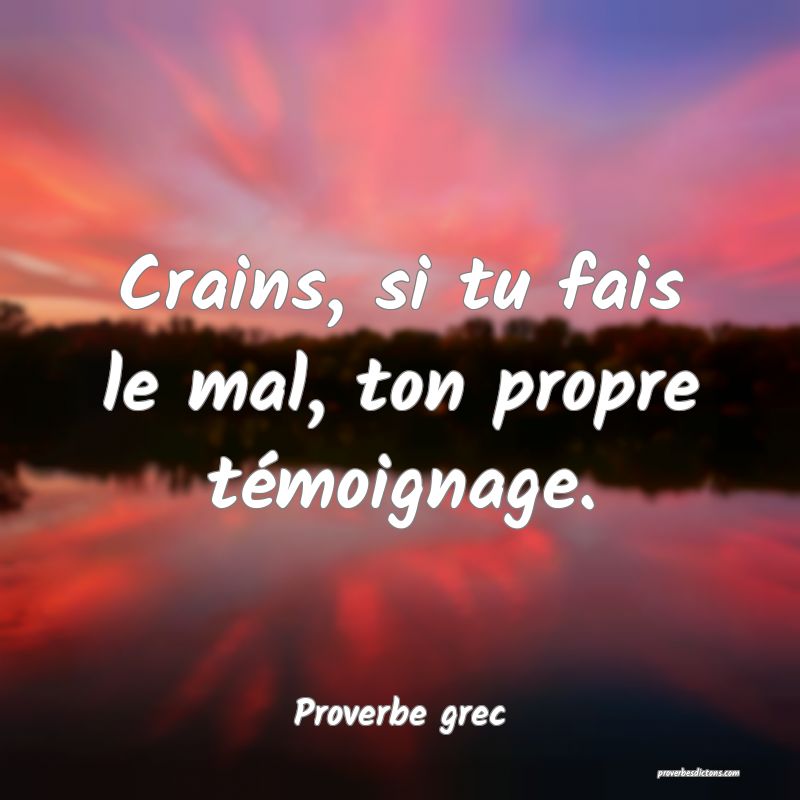 Crains, si tu fais le mal, ton propre témoignage.