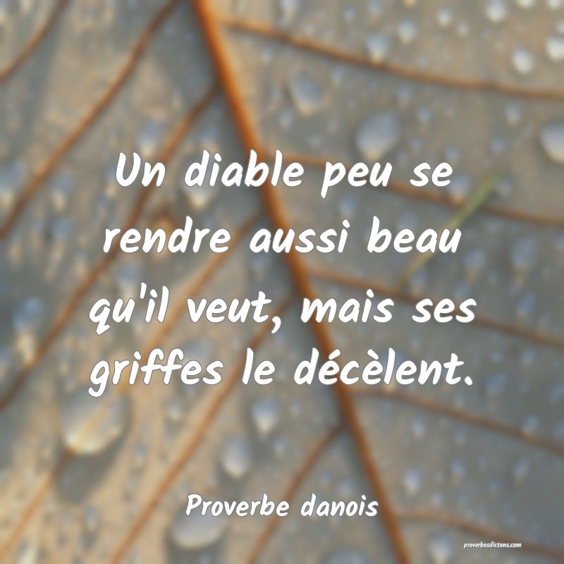 Un diable peu se rendre aussi beau qu'il veut, mais ses griffes le décèlent.