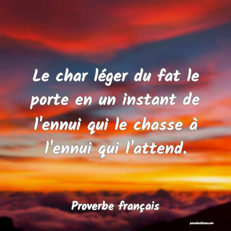 Le char léger du fat le porte en un instant de l'ennui qui le chasse à l'ennui qui l'attend.