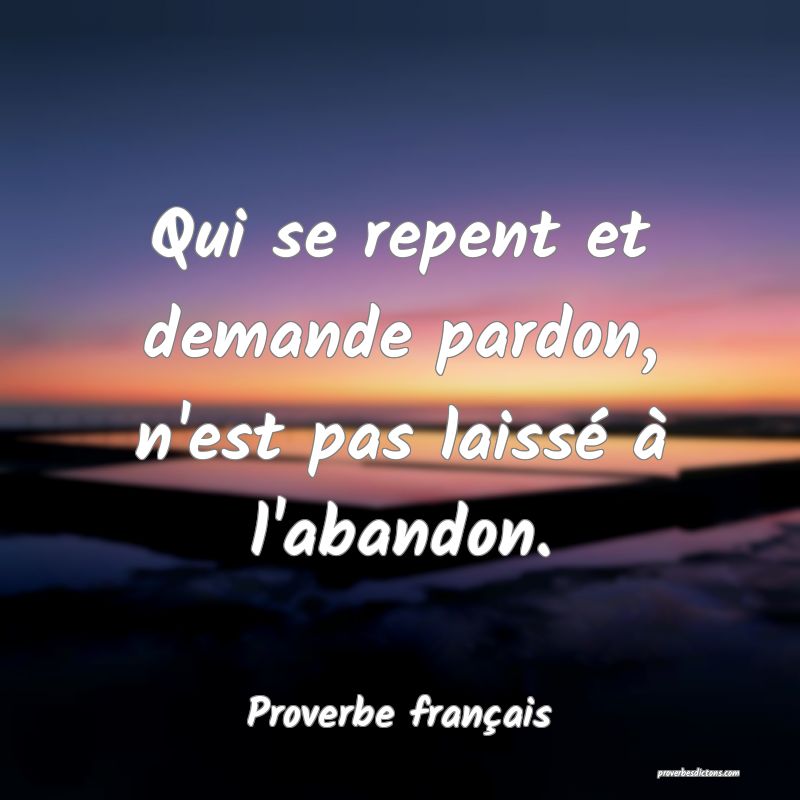 Qui se repent et demande pardon, n'est pas laissé à l'abandon.