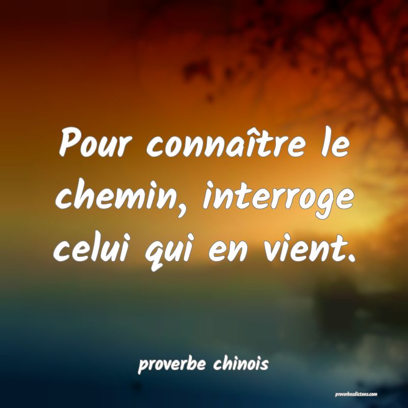  Pour connaître le chemin, interroge celui qui en vient.