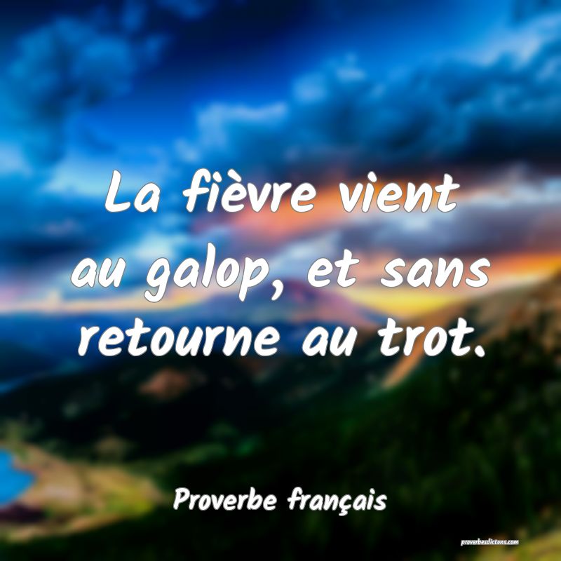 La fièvre vient au galop, et sans retourne au trot.