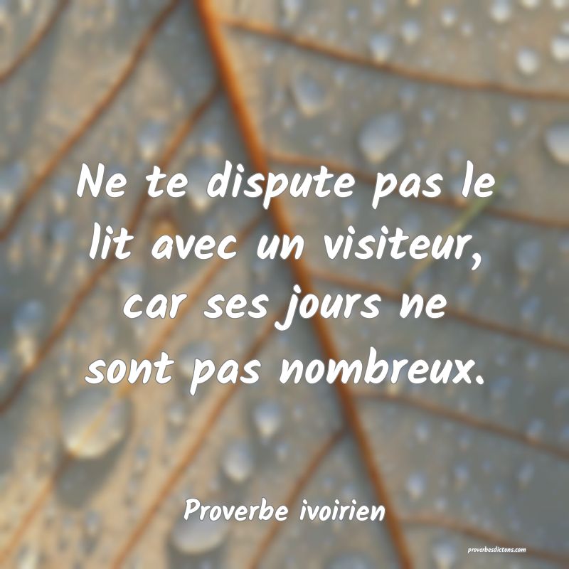 Ne te dispute pas le lit avec un visiteur, car ses jours ne sont pas nombreux.