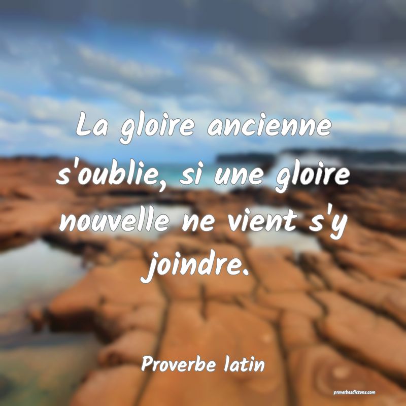 La gloire ancienne s'oublie, si une gloire nouvelle ne vient s'y joindre.