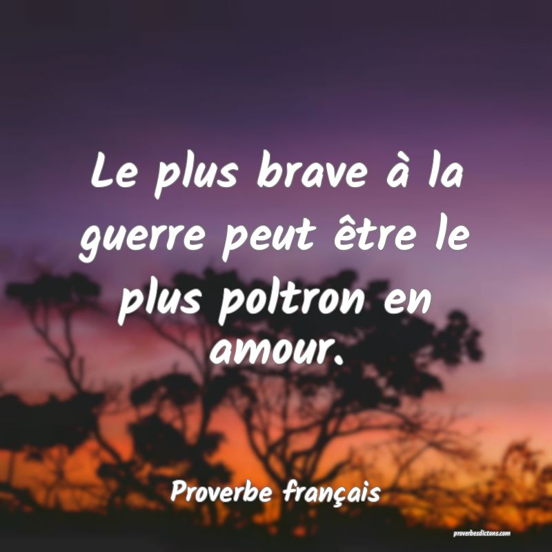Le plus brave à la guerre peut être le plus poltron en amour.