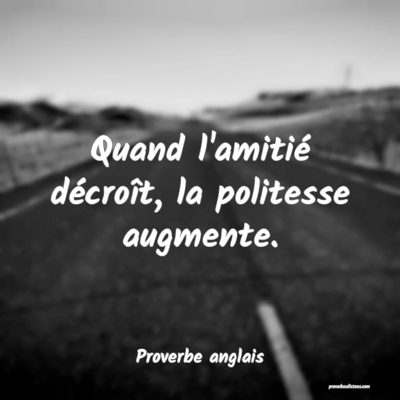 Quand l'amitié décroît, la politesse augmente.