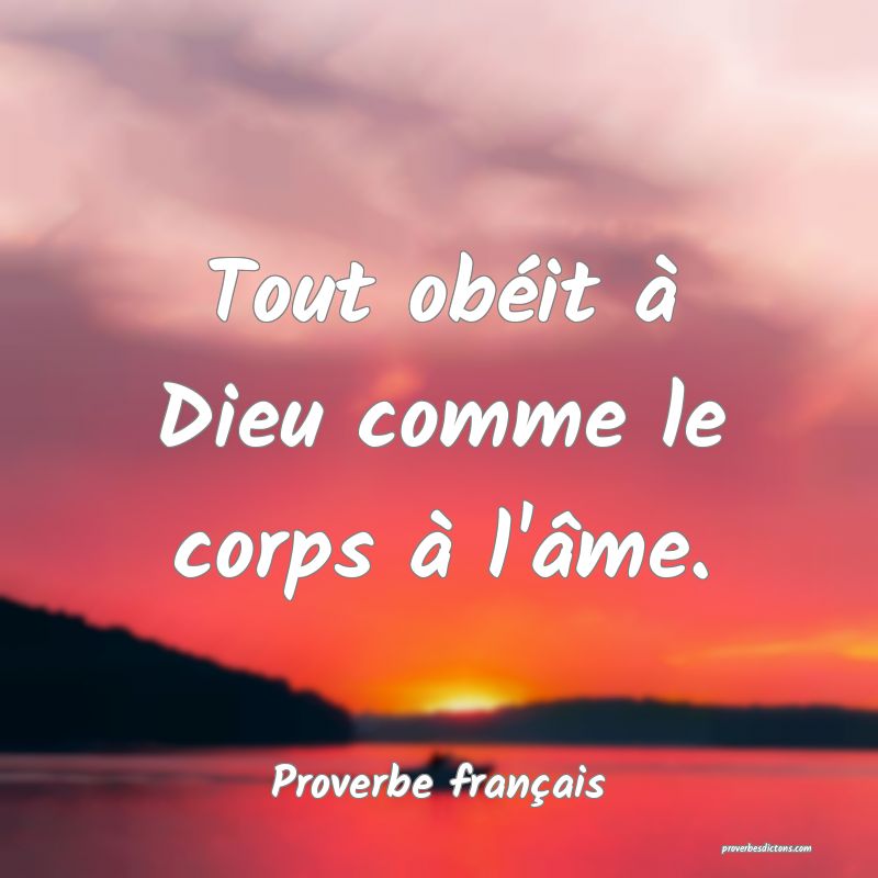Tout obéit à Dieu comme le corps à l'âme.