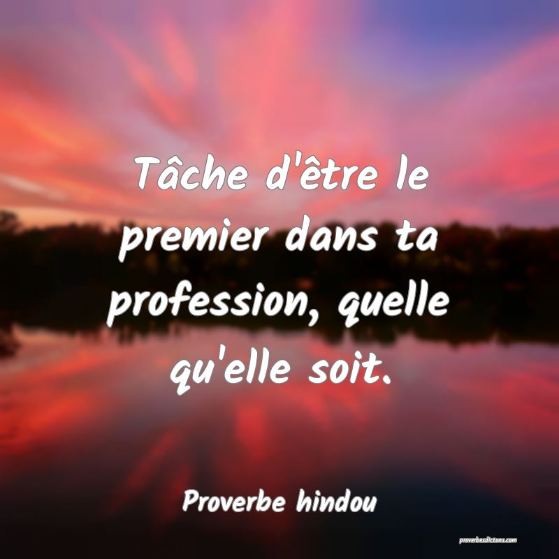 Tâche d'être le premier dans ta profession, quelle qu'elle soit.
