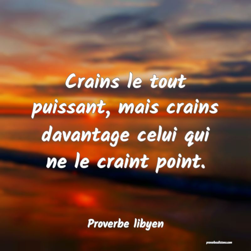 Crains le tout puissant, mais crains davantage celui qui ne le craint point.