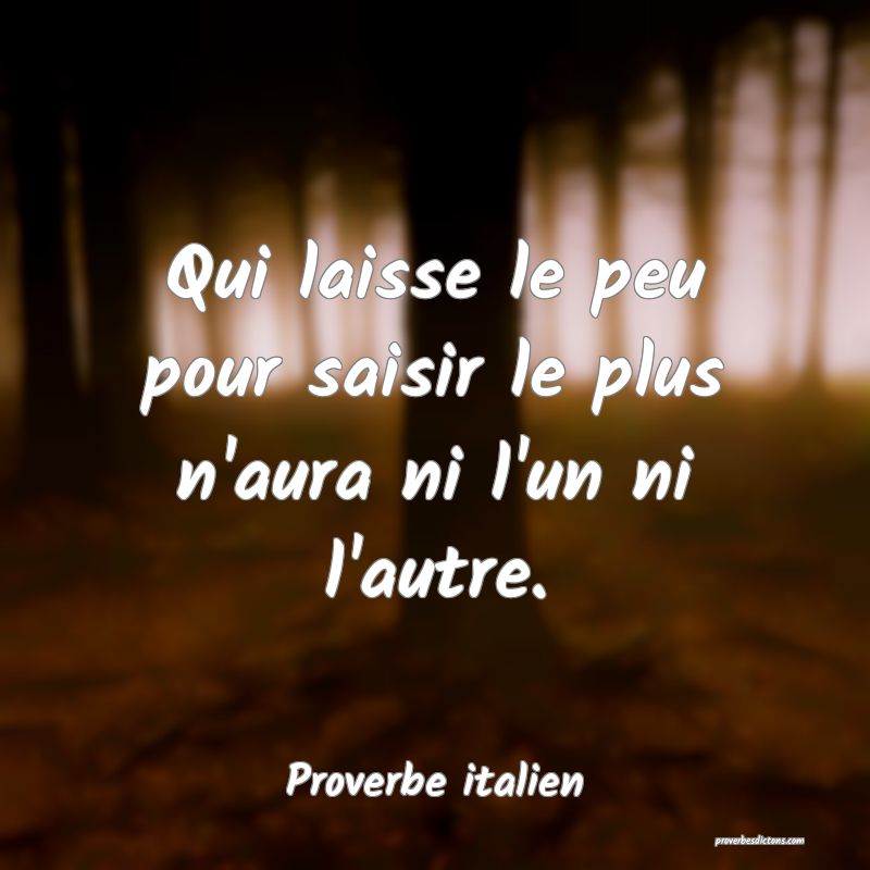 Qui laisse le peu pour saisir le plus n'aura ni l'un ni l'autre.